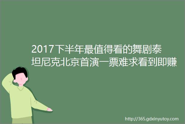2017下半年最值得看的舞剧泰坦尼克北京首演一票难求看到即赚到